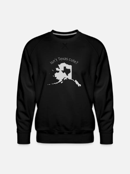 Alaska Is Bigger Than Texas, Isn't Texas Cute? - Men's Premium Sweatshirt - black