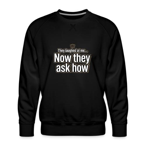 They Laughed at Me Now They Ask How | Motivational - Men's Premium Sweatshirt