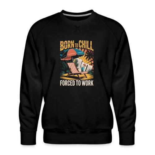Born To Chill Forced To Work Funny Beach - Men's Premium Sweatshirt