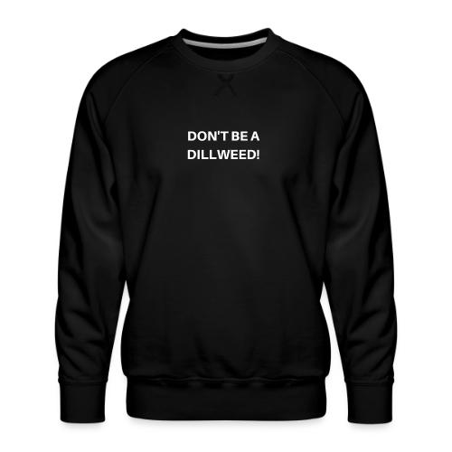 DON'T BE A DILLWEED - Men's Premium Sweatshirt