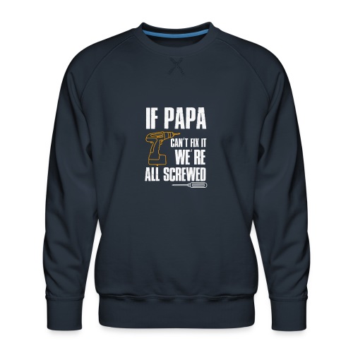 If PAPA Can t Fix It We re All Screwed - Men's Premium Sweatshirt