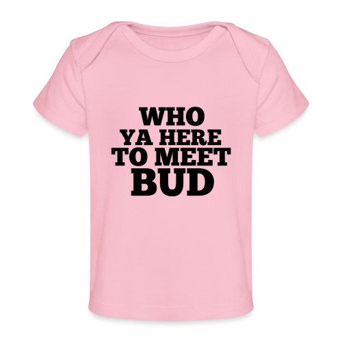 Who Ya Here To Meet Bud - Baby Organic T-Shirt