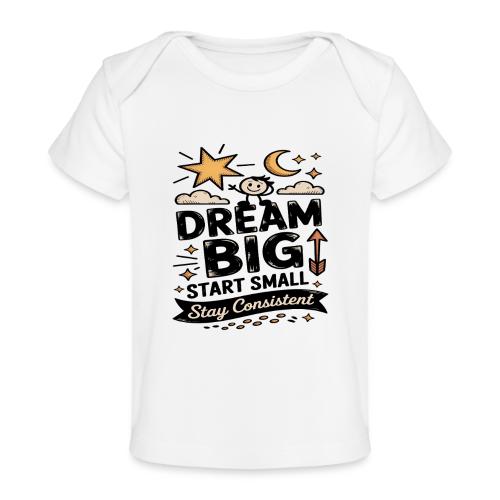 Dream Big Start Small Stay Consistent - Baby Organic T-Shirt