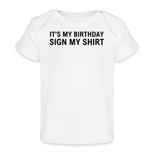 IT'S MY BIRTHDAY SIGN MY SHIRT - Baby Organic T-Shirt