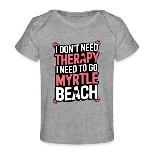 I Don’t Need Therapy I Need to Go to Myrtle Beach - Baby Organic T-Shirt