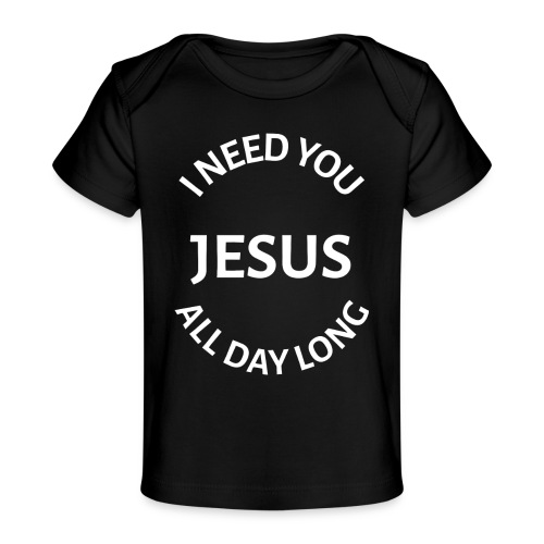 I NEED YOU JESUS ALL DAY LONG - Baby Organic T-Shirt