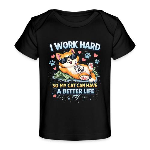 I Work Hard So My Cat Can Have a Better Life - Baby Organic T-Shirt