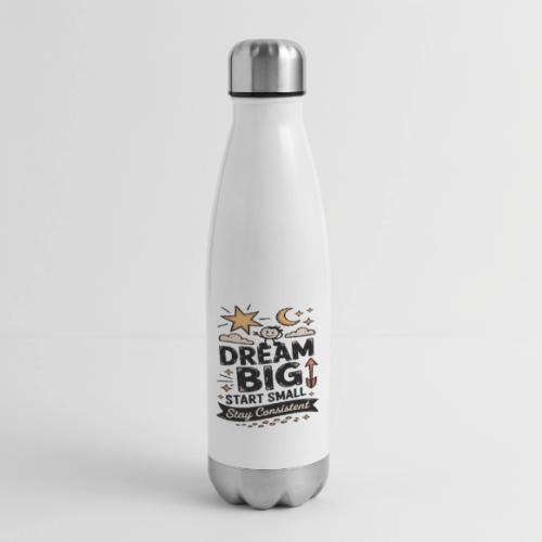 Dream Big Start Small Stay Consistent - 17 oz Insulated Stainless Steel Water Bottle