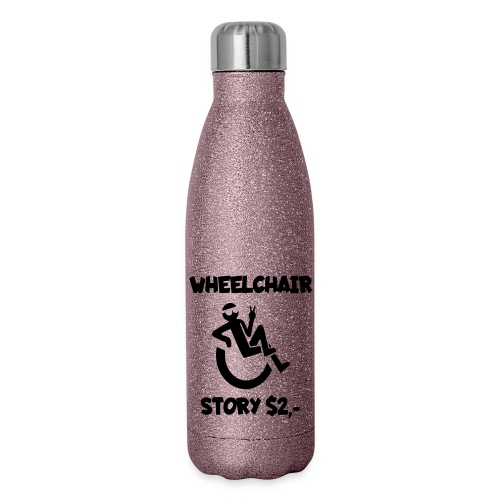 I tell you my wheelchair story for $2. Humor # - Insulated Stainless Steel Water Bottle