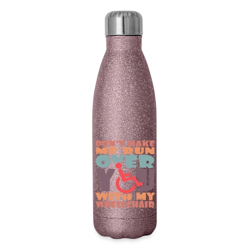Don t make me run over you with my wheelchair # - Insulated Stainless Steel Water Bottle