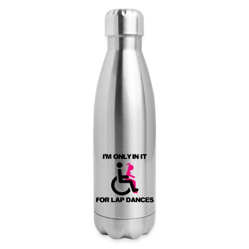 I'm only in my wheelchair for the lap dances - Insulated Stainless Steel Water Bottle