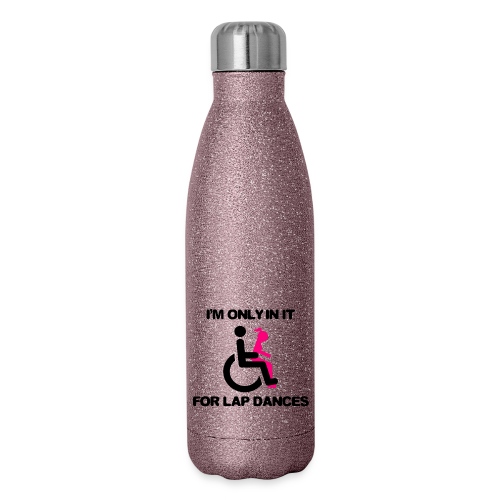 I'm only in my wheelchair for the lap dances - Insulated Stainless Steel Water Bottle
