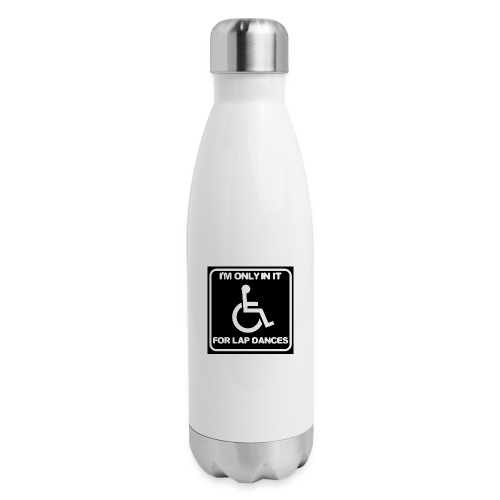 Only in my wheelchair for the lap dances. Fun shir - Insulated Stainless Steel Water Bottle
