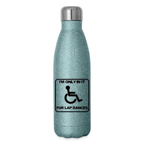 I'm only in a wheelchair for lap dances - Insulated Stainless Steel Water Bottle
