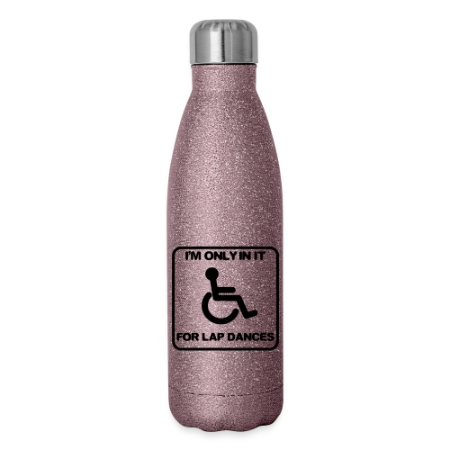 I'm only in a wheelchair for lap dances - Insulated Stainless Steel Water Bottle