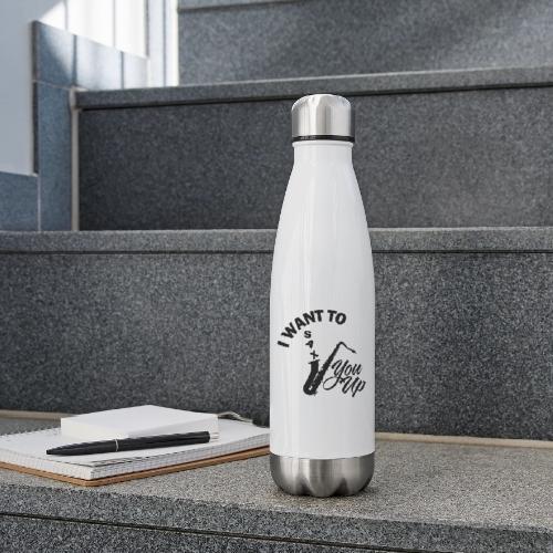 I WANT TO SAX YOU UP - 17 oz Insulated Stainless Steel Water Bottle
