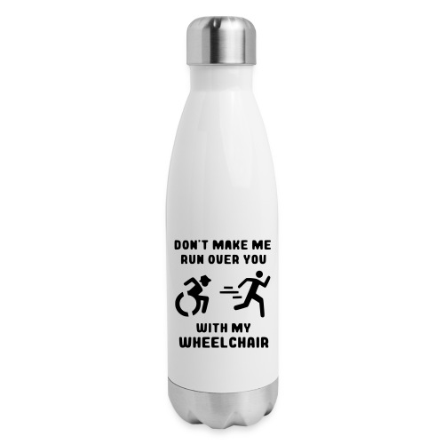 Don't make me run over you with my wheelchair # - Insulated Stainless Steel Water Bottle