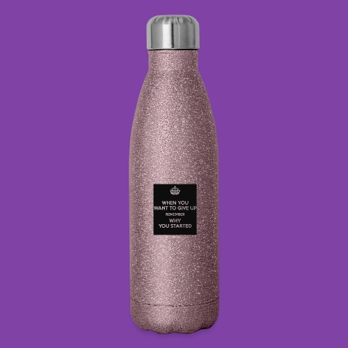 when-you-want-to-give-up-remember-why-you-started- - 17 oz Insulated Stainless Steel Water Bottle