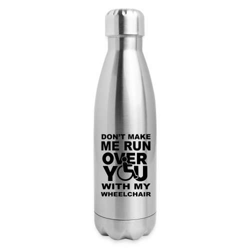 Make sure I don't roll over you with my wheelchair - Insulated Stainless Steel Water Bottle