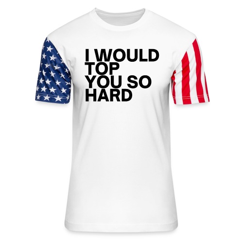 I Would Top You So Hard (in black letters) - Unisex Stars & Stripes T-Shirt