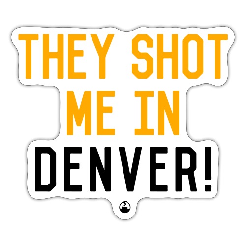 They Shot Me in Denver! (Original) - Sticker