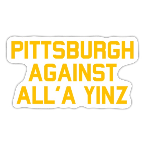 Pittsburgh Against All'a Yinz - Sticker