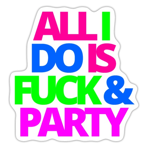 ALL I DO IS FUCK & PARTY - Sticker