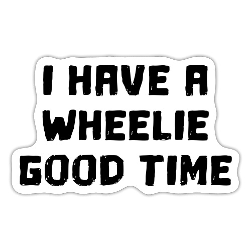 I have a wheelie good time as a wheelchair user - Sticker