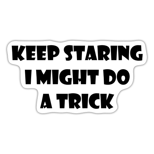 Keep staring might do sexy trick in my wheelchair - Sticker