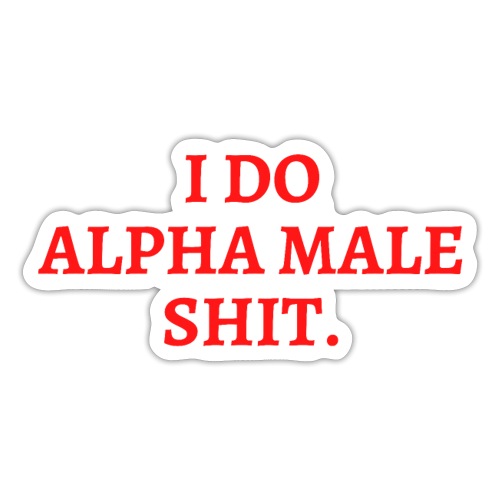 I DO ALPHA MALE SHIT (in red letters) - Sticker