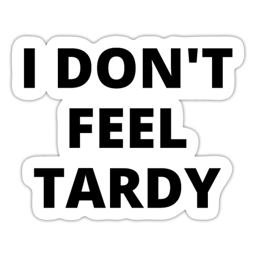 I DON'T FEEL TARDY (in black letters) - Sticker