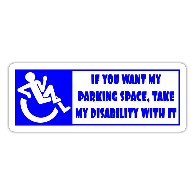 If you want my parking space, take my disability