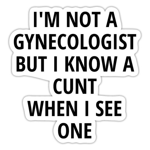 I'm Not A Gynecologist But I Know A C*nt When I Se - Sticker
