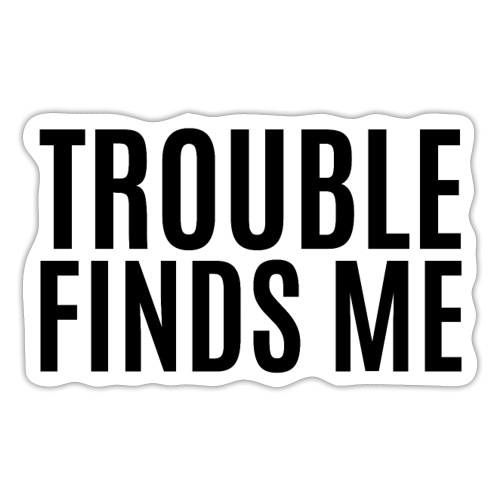TROUBLE FINDS ME(in black letters) - Sticker