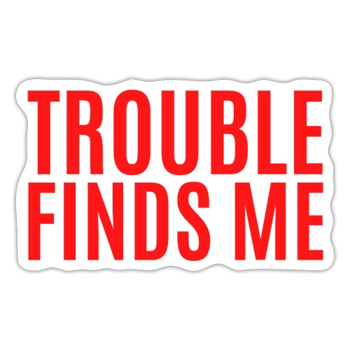 TROUBLE FINDS ME (in big bold red letters) - Sticker