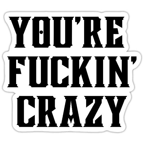 You're Fuckin' Crazy (in black letters) - Sticker