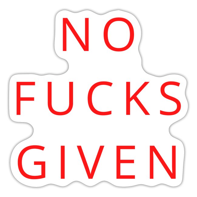 NO FUCKS GIVEN (in red letters)