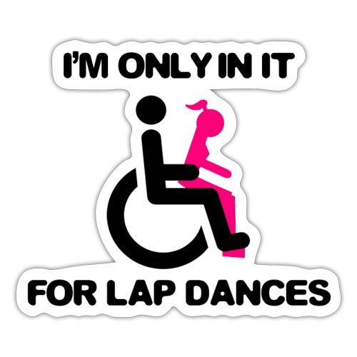 I'm only in my wheelchair for the lap dances - Sticker