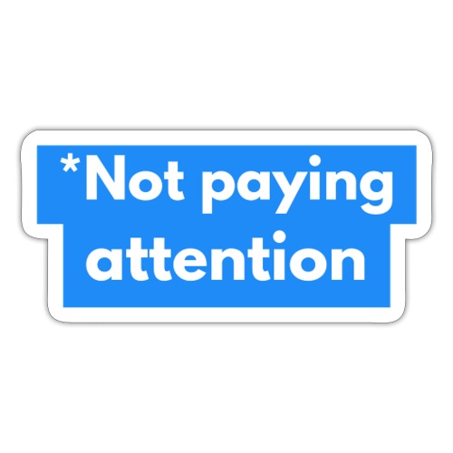 *Not paying attention - Sticker