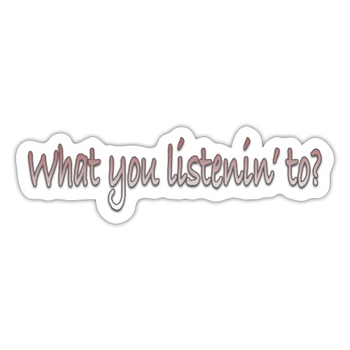 What You Listenin To - Sticker