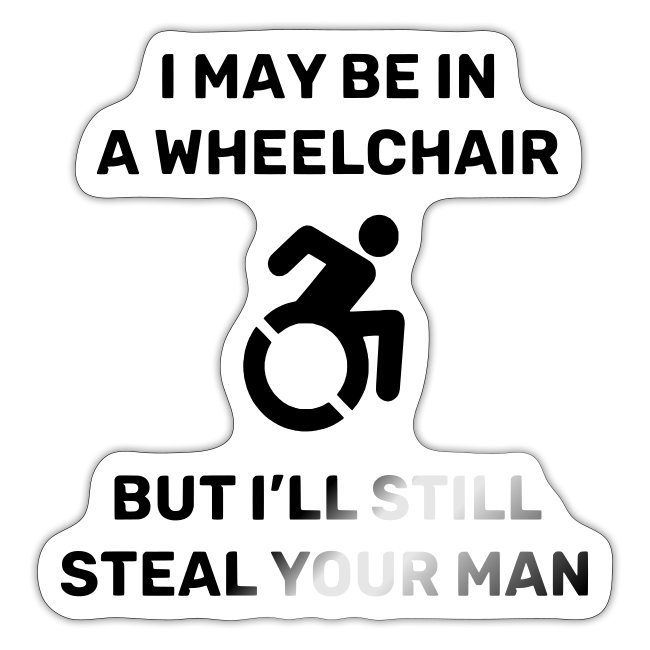 I am in a wheelchair but I'll still steal your man