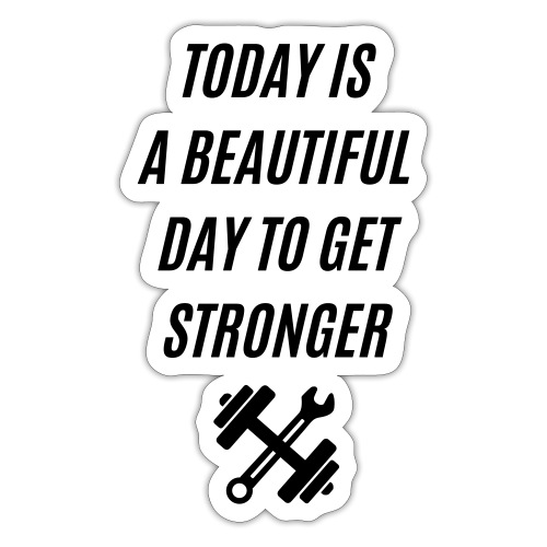 TODAY IS A BEAUTIFUL DAY TO GET STRONGER - Sticker