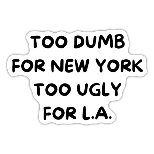 TOO DUMB FOR NEW YORK TOO UGLY FOR L A - Sticker