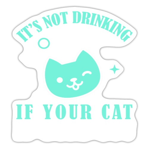 it's not drinking alone if your cat is with you - Sticker