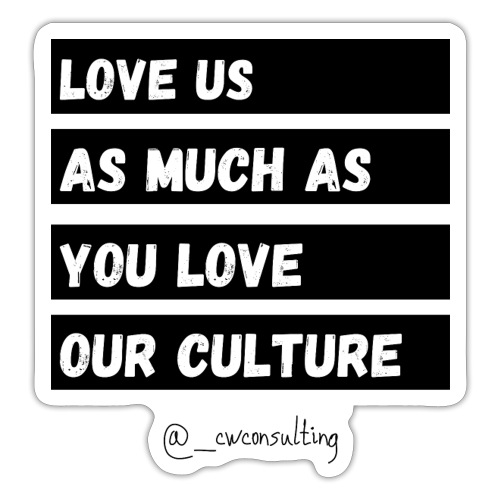 Love Us As Much As You Love Our Culture - Sticker