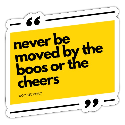 never be moved by the boos or the cheers - Sticker