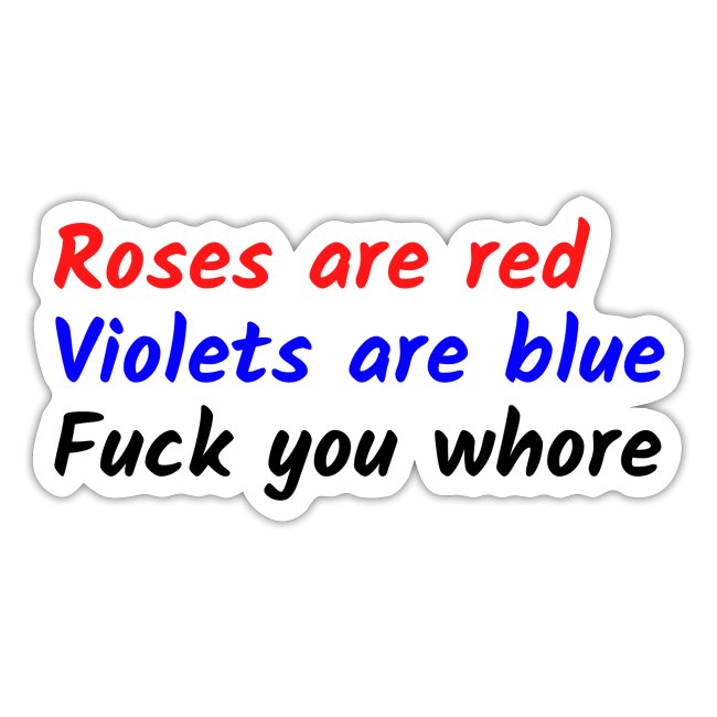 Roses are red Violets are blue Fuck you whore