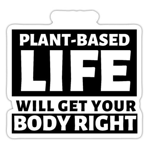 That Plant Based Life Will Get Your Body Right - Sticker