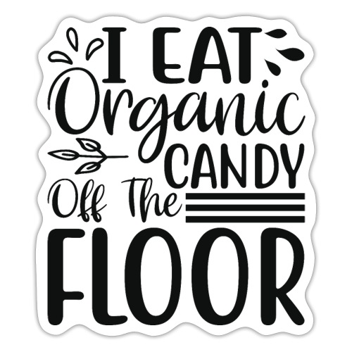 I Eat Organic Candy Off The Floor Shirt - Sticker