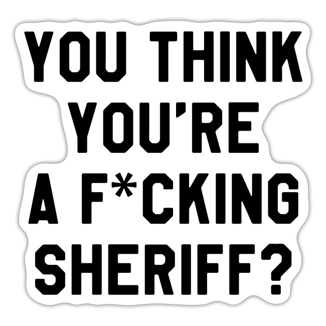 You Think You're A F*cking Sheriff? (Gold)